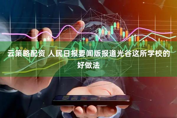 云策略配资 人民日报要闻版报道光谷这所学校的好做法