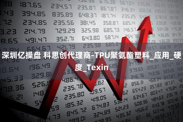 深圳亿操盘 科思创代理商-TPU聚氨酯塑料_应用_硬度_Texin