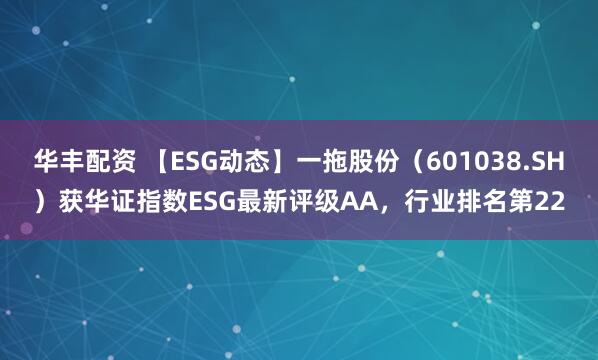 华丰配资 【ESG动态】一拖股份（601038.SH）获华证指数ESG最新评级AA，行业排名第22