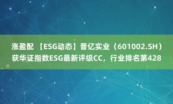 涨盈配 【ESG动态】晋亿实业（601002.SH）获华证指数ESG最新评级CC，行业排名第428