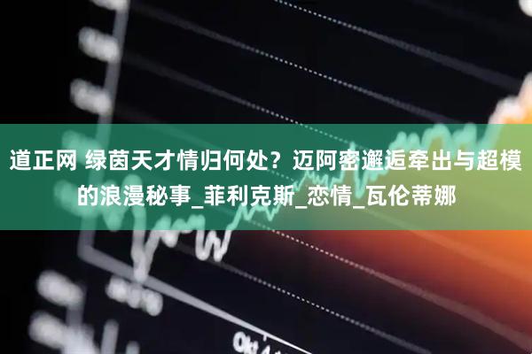 道正网 绿茵天才情归何处？迈阿密邂逅牵出与超模的浪漫秘事_菲利克斯_恋情_瓦伦蒂娜