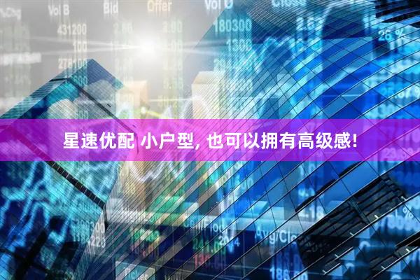 星速优配 小户型, 也可以拥有高级感!