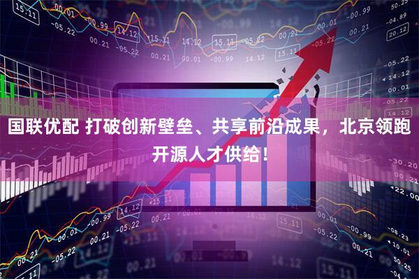 国联优配 打破创新壁垒、共享前沿成果，北京领跑开源人才供给！