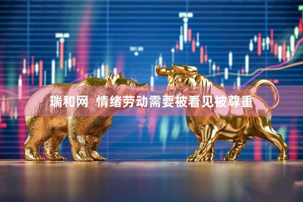 瑞和网  情绪劳动需要被看见被尊重