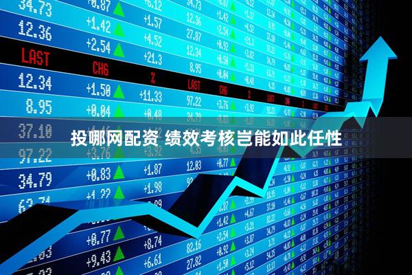 投哪网配资 绩效考核岂能如此任性