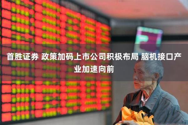 首胜证券 政策加码上市公司积极布局 脑机接口产业加速向前
