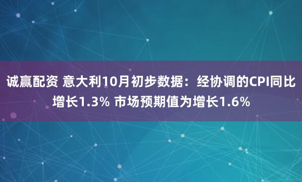 诚赢配资 意大利10月初步数据：经协调的CPI同比增长1.3% 市场预期值为增长1.6%