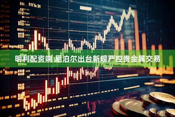明利配资端 尼泊尔出台新规严控贵金属交易