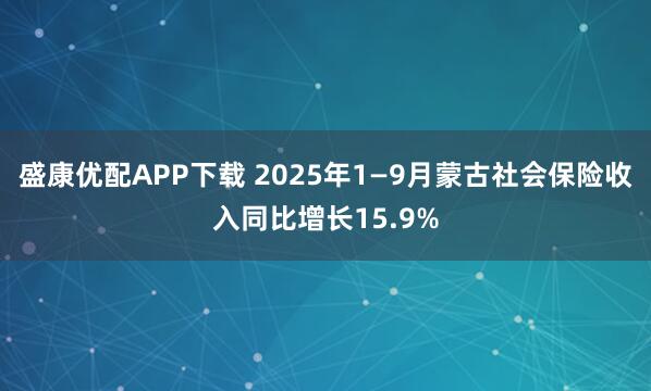 盛康优配APP下载 2025年1—9月蒙古社会保险收入同比增长15.9%