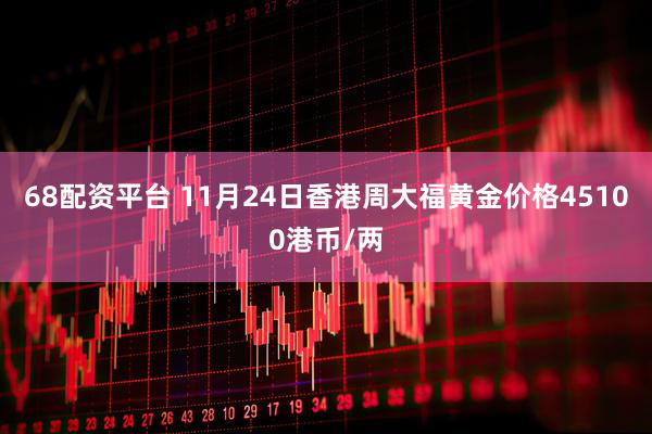 68配资平台 11月24日香港周大福黄金价格45100港币/两