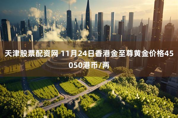 天津股票配资网 11月24日香港金至尊黄金价格45050港币/两