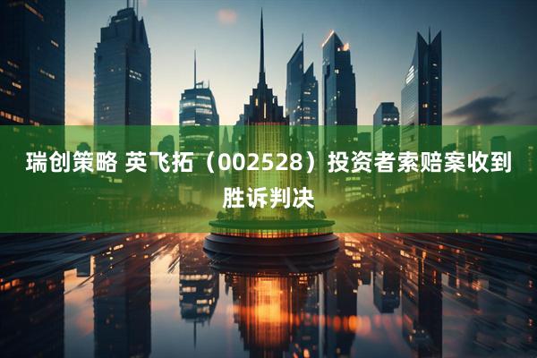 瑞创策略 英飞拓（002528）投资者索赔案收到胜诉判决
